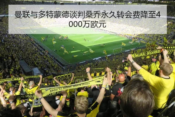 曼联与多特蒙德谈判桑乔永久转会费降至4000万欧元